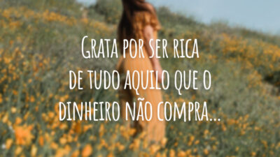 Grata por ser rica de tudo aquilo que o dinheiro não compra…