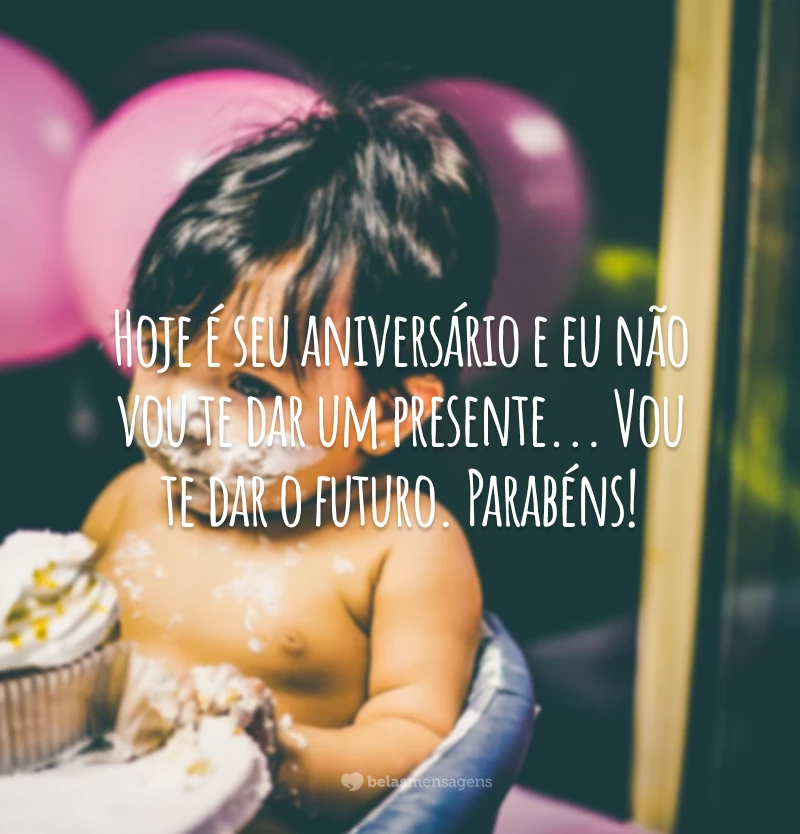 Hoje é seu aniversário e eu não vou te dar um presente... Vou te dar o futuro. Parabéns!