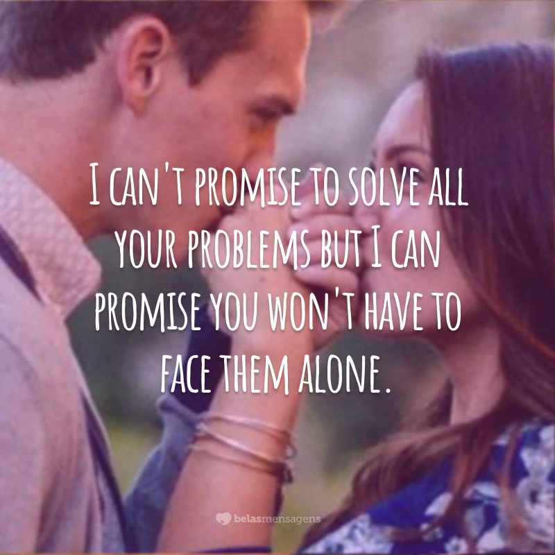 I can't promise to solve all your problems but I can promise you won't have to face them alone.
(Não posso te prometer resolver todos seus problemas, mas posso prometer que você não irá enfrentá-los sozinho(a))