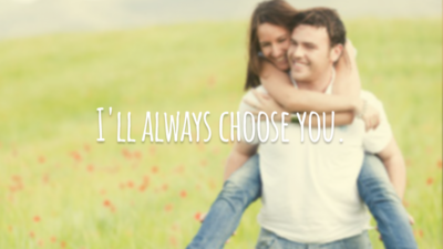 I'll always choose you.
(Eu sempre vou escolher você.)
