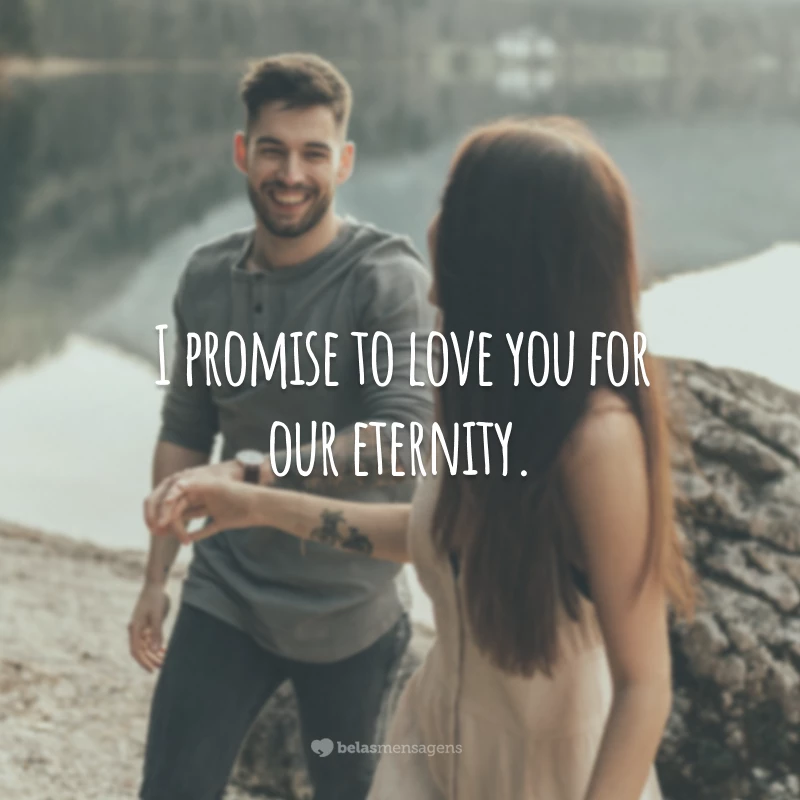 I promise to love you for our eternity.
(Eu prometo te amar por toda a eternidade.)