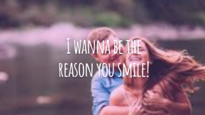 I wanna be the reason you smile! 
(Eu quero ser a razão do seu sorriso!)