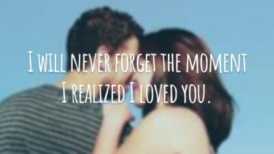 I will never forget the moment I realized I loved you.
(Eu nunca vou esquecer do momento que eu percebi que te amo.)