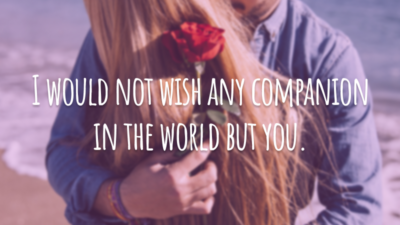 I would not wish any companion in the world but you. 
(Eu não desejaria qualquer outra companhia do mundo, senão você.)
