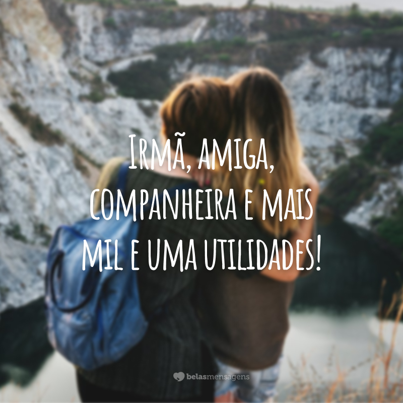 Irmã, amiga, companheira e mais mil e uma utilidades!