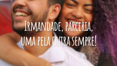 Irmandade, parceria, uma pela outra sempre!