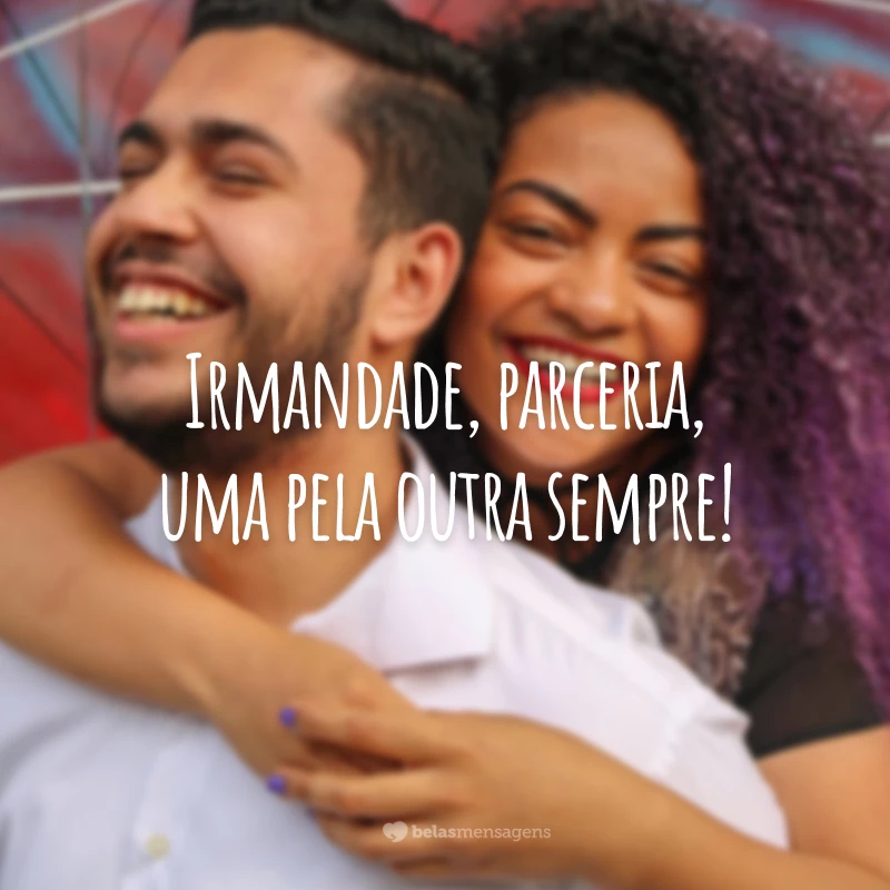 Irmandade, parceria, uma pela outra sempre!