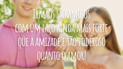 Irmãos são amigos com um laço ainda mais forte que a amizade e tão poderoso quanto o amor!