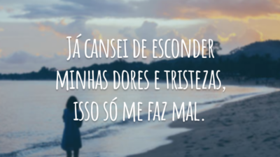 Já cansei de esconder minhas dores e tristezas, isso só me faz mal.