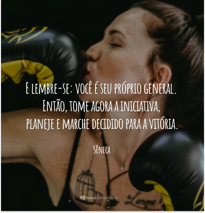 E lembre-se: você é seu próprio general. Então, tome agora a iniciativa, planeje e marche decidido para a vitória.