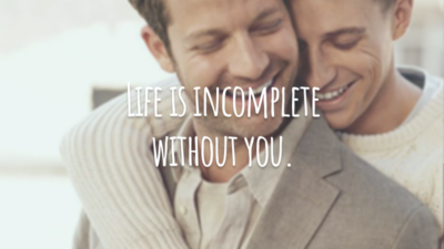Life is incomplete without you. 
(A vida fica incompleta sem você.)