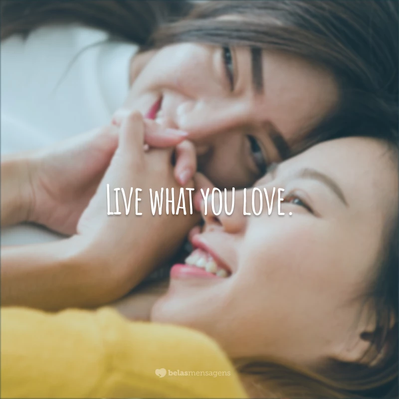 Live what you love. 
(Viva aquilo que você ama.)