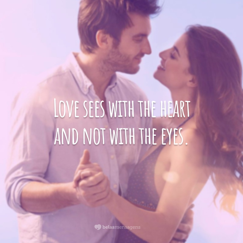 Love sees with the heart and not with the eyes. 
(O amor enxerga com o coração e não com os olhos.)