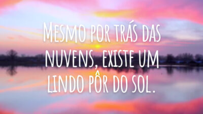 Mesmo por trás das nuvens, existe um lindo pôr do sol.