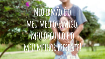 Meu irmão é o meu melhor amigo, meu orgulho e o meu melhor presente!