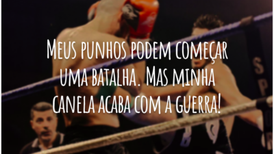 Meus punhos podem começar uma batalha. Mas minha canela acaba com a guerra!