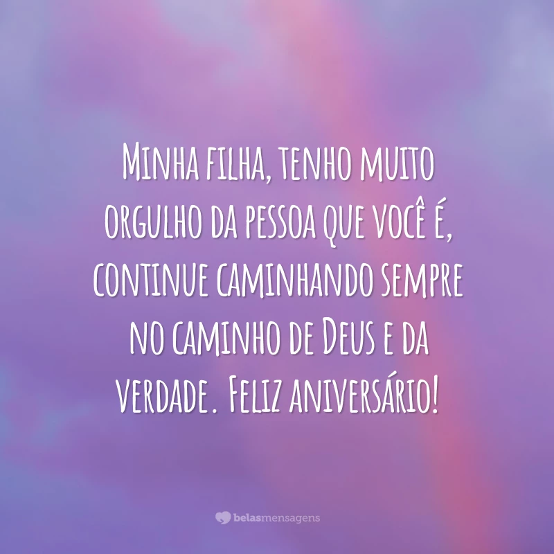 Minha filha, tenho muito orgulho da pessoa que você é, continue caminhando sempre no caminho de Deus e da verdade. Feliz aniversário!