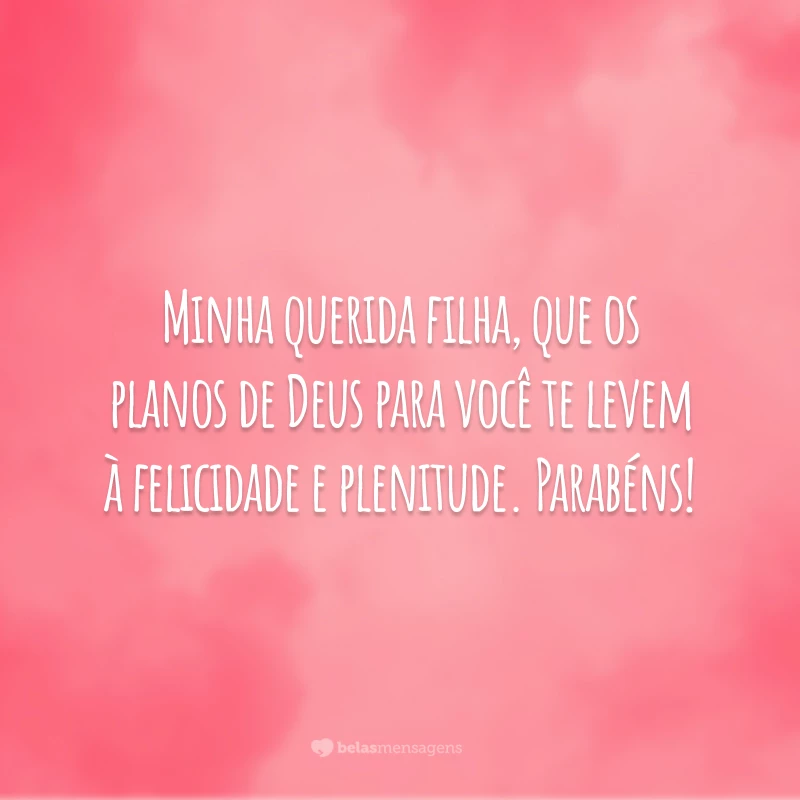 Minha querida filha, que os planos de Deus para você te levem à felicidade e plenitude. Parabéns!