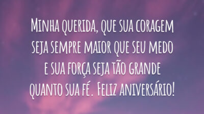 Minha querida, que sua coragem seja sempre maior que seu medo e sua força seja tão grande quanto sua fé. Feliz aniversário!