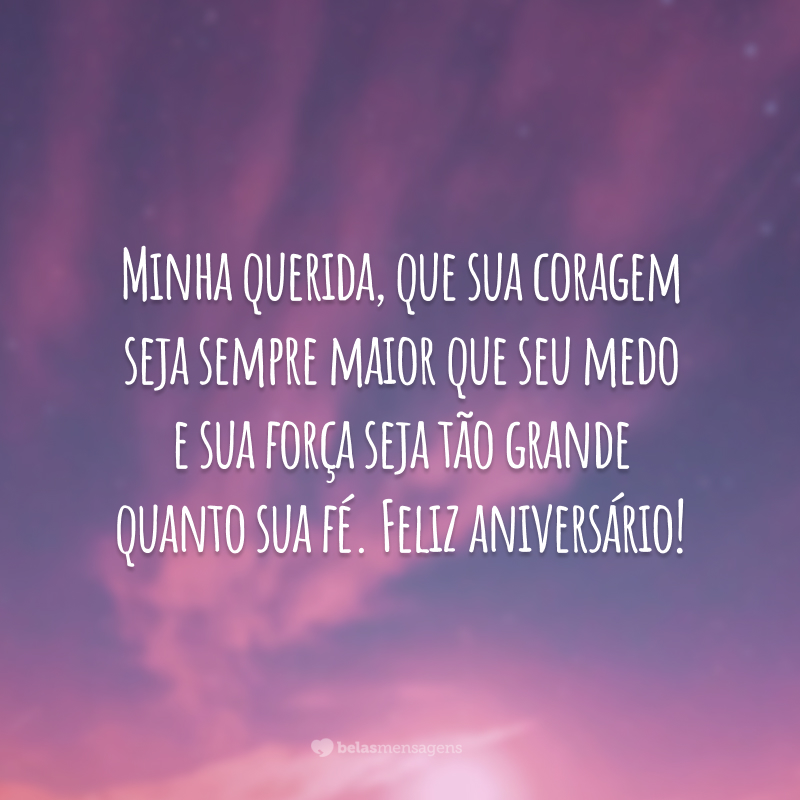 Minha querida, que sua coragem seja sempre maior que seu medo e sua força seja tão grande quanto sua fé. Feliz aniversário!