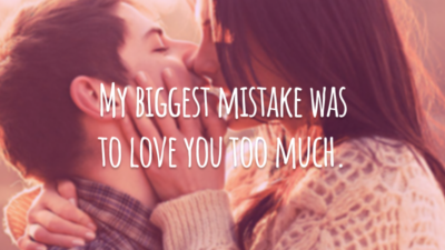 My biggest mistake was to love you too much.
(Meu maior erro foi te amar demais.)