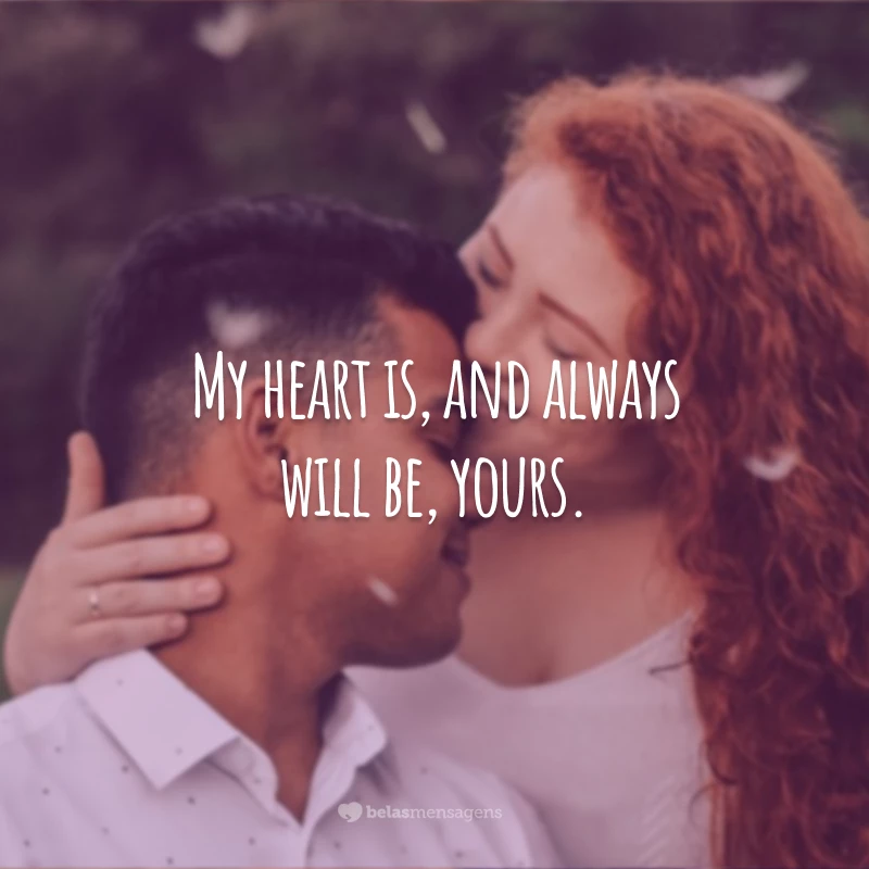 My heart is, and always will be, yours.
(Meu coração é, e sempre será, seu.)