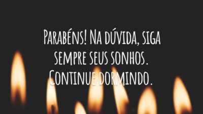Parabéns! Na dúvida, siga sempre seus sonhos. Continue dormindo.