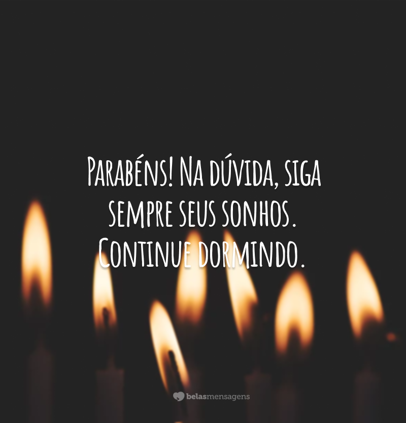 Parabéns! Na dúvida, siga sempre seus sonhos. Continue dormindo.