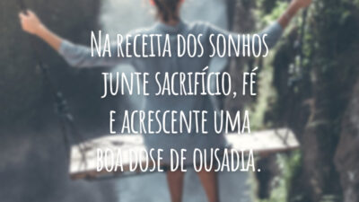 Na receita dos sonhos junte sacrifício, fé e acrescente uma boa dose de ousadia.