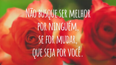 Não busque ser melhor por ninguém, se for mudar, que seja por você.