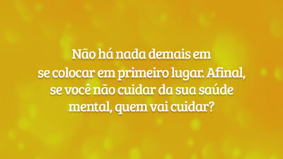 Não há nada demais em se colocar em primeiro lugar. Afinal, se você não cuidar da sua saúde mental, quem vai cuidar?