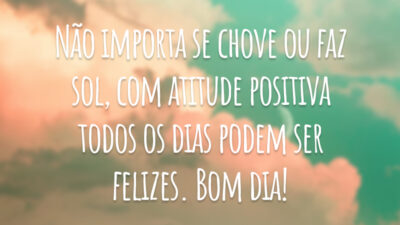 Não importa se chove ou faz sol, com atitude positiva todos os dias podem ser felizes. Bom dia!