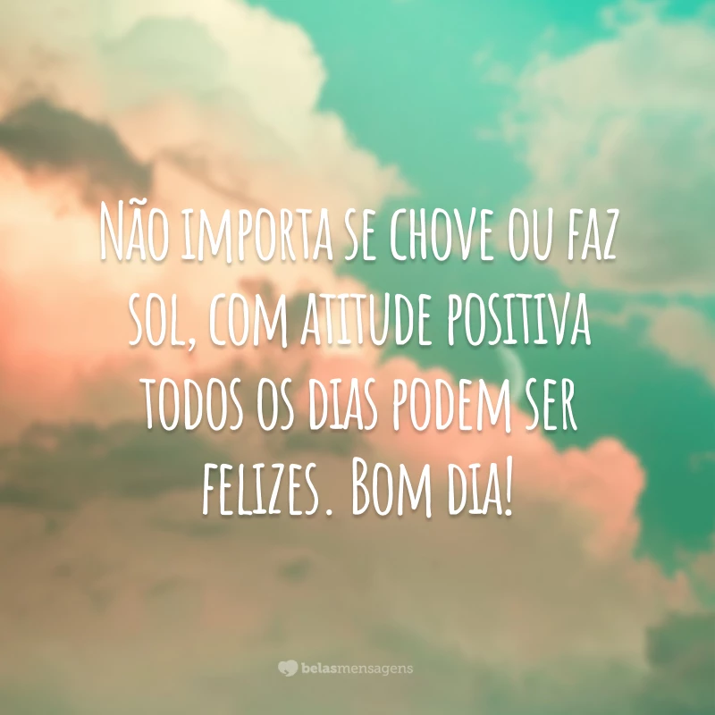 Não importa se chove ou faz sol, com atitude positiva todos os dias podem ser felizes. Bom dia!