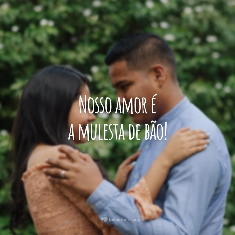 Nosso amor é a mulesta de bão!