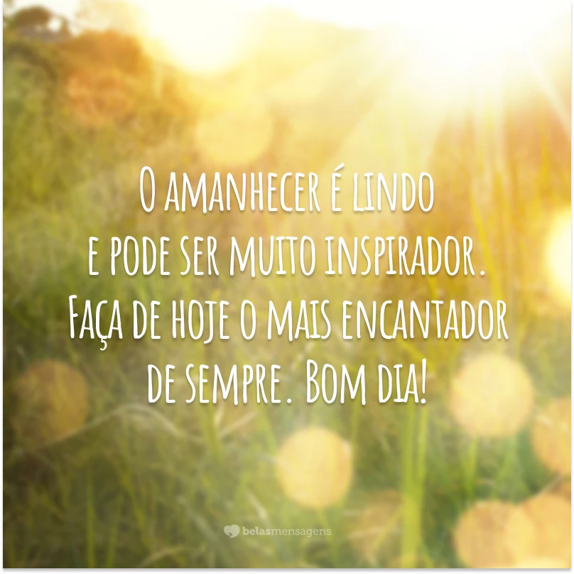 O amanhecer é lindo e pode ser muito inspirador. Faça de hoje o mais encantador de sempre. Bom dia!