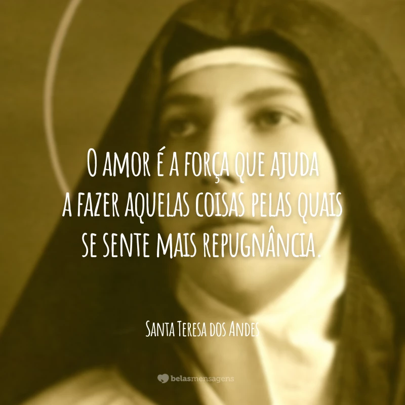 O amor é a força que ajuda a fazer aquelas coisas pelas quais se sente mais repugnância.