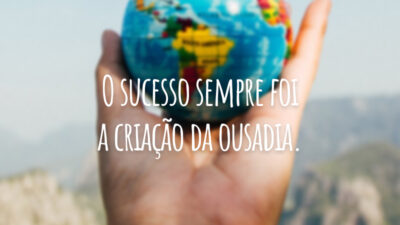 O sucesso sempre foi a criação da ousadia.