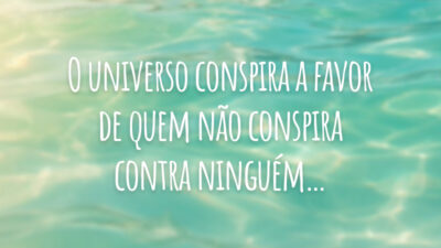 O universo conspira a favor de quem não conspira contra ninguém…