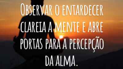 Observar o entardecer clareia a mente e abre portas para a percepção da alma.