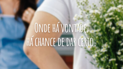 Onde há vontade, há chance de dar certo.