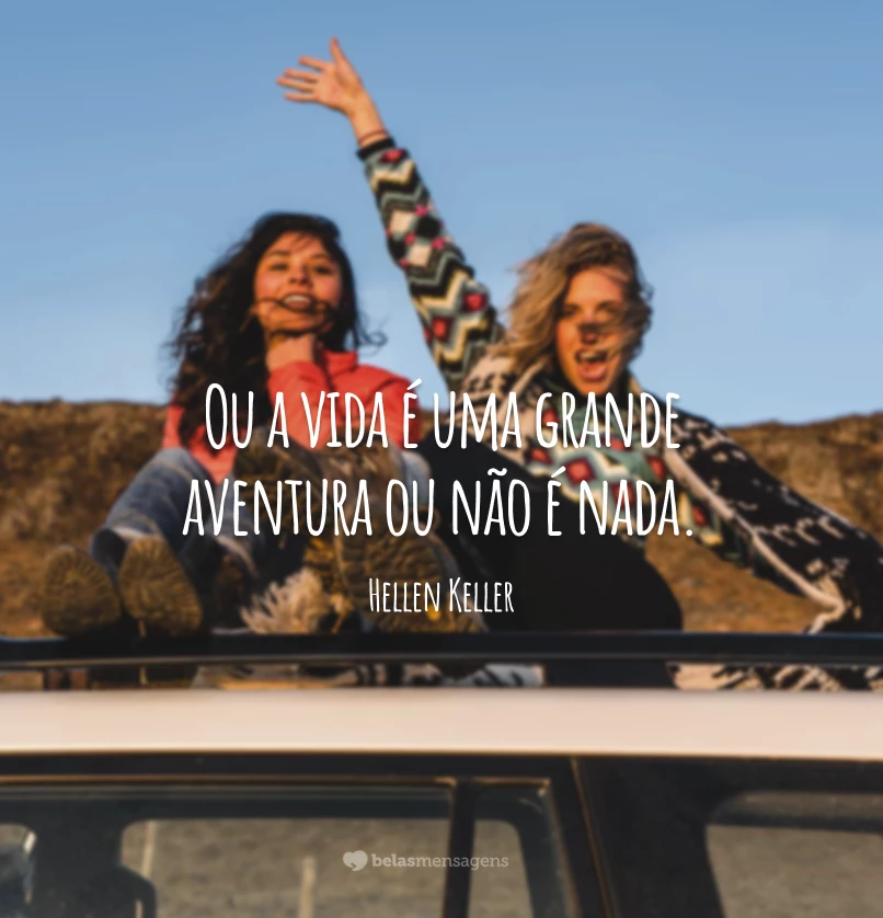 Ou a vida é uma grande aventura ou não é nada.