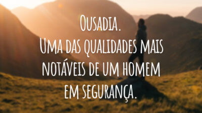 Ousadia. Uma das qualidades mais notáveis de um homem em segurança.