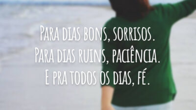 Para dias bons, sorrisos. Para dias ruins, paciência. E pra todos os dias, fé.