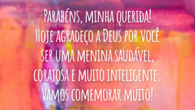 Parabéns, minha querida! Hoje agradeço a Deus por você ser uma menina saudável, corajosa e muito inteligente. Vamos comemorar muito!