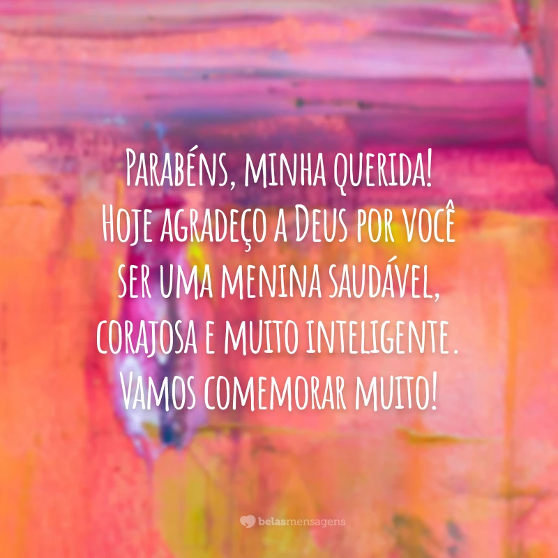 Parabéns, minha querida! Hoje agradeço a Deus por você ser uma menina saudável, corajosa e muito inteligente. Vamos comemorar muito!