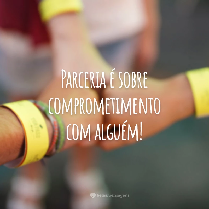 Parceria é sobre comprometimento com alguém!