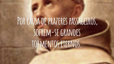 Por causa de prazeres passageiros, sofrem-se grandes tormentos eternos.
