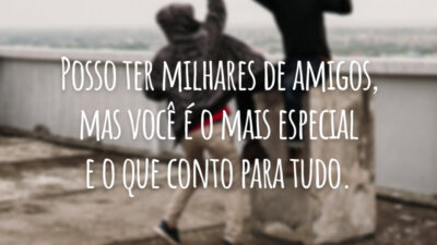 Posso ter milhares de amigos, mas você é o mais especial e o que conto para tudo.