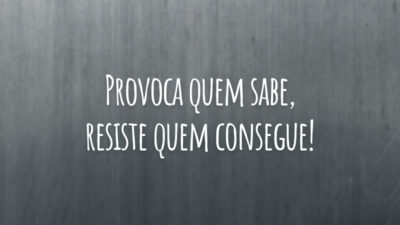Provoca quem sabe, resiste quem consegue!