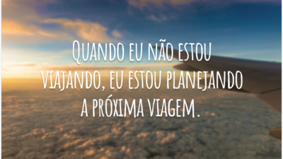 Quando eu não estou viajando, eu estou planejando a próxima viagem.